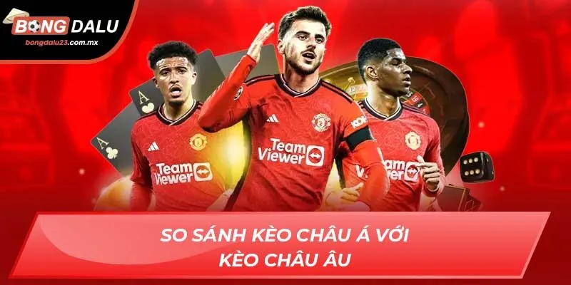 So sánh kèo châu á với kèo châu âu